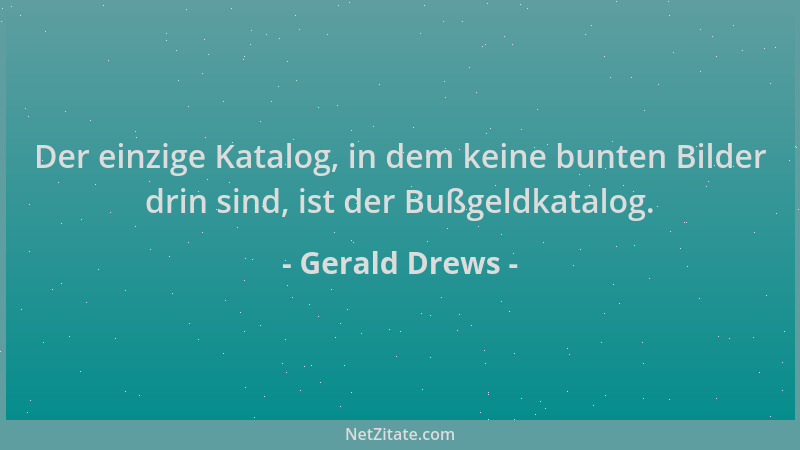 Gerald Drews - Der einzige Katalog, in dem keine bunten Bilder drin sind, ist der Bußgeldkatalog....