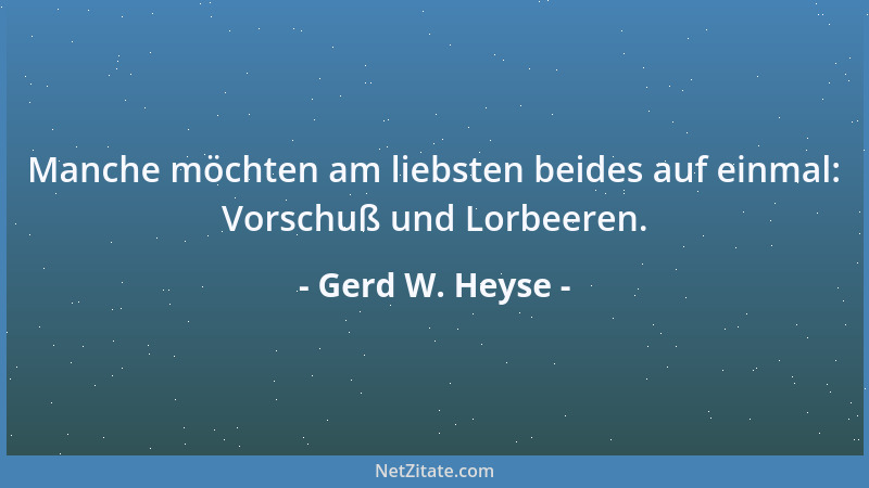 Gerd W. Heyse - Manche möchten am liebsten beides auf einmal: Vorschuß und Lorbeeren....