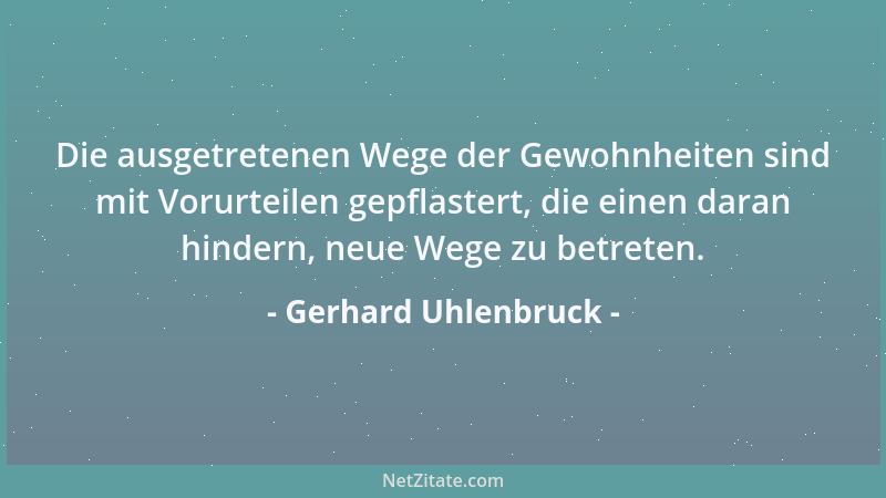 Gerhard Uhlenbruck - Die ausgetretenen Wege der Gewohnheiten sind mit Vorurteilen gepflastert, die einen daran hindern, neu...