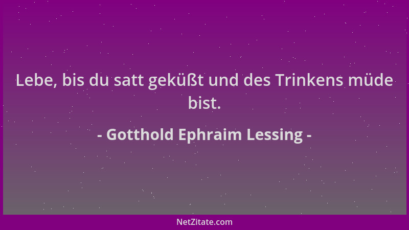 Gotthold Ephraim Lessing - Lebe, bis du satt geküßt und des Trinkens müde bist....