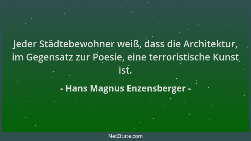 Hans Magnus Enzensberger - Jeder Städtebewohner weiß, dass die Architektur, im Gegensatz zur Poesie, eine terroristische Ku...