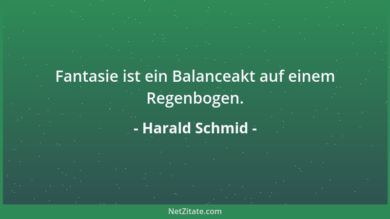 Harald Schmid - Fantasie ist ein Balanceakt auf einem Regenbogen....