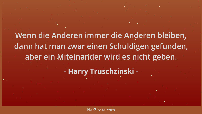 Harry Truschzinski - Wenn die Anderen immer die Anderen bleiben, dann hat man zwar einen Schuldigen gefunden, aber ein Mite...