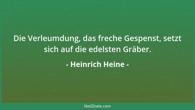 Heinrich Heine - Die Verleumdung, das freche Gespenst, setzt sich auf die edelsten Gräber....