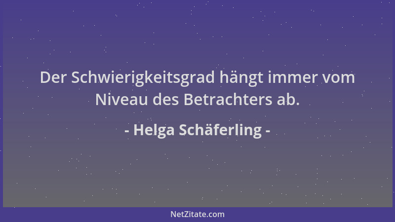 Helga Schäferling - Der Schwierigkeitsgrad hängt immer vom Niveau des Betrachters ab....