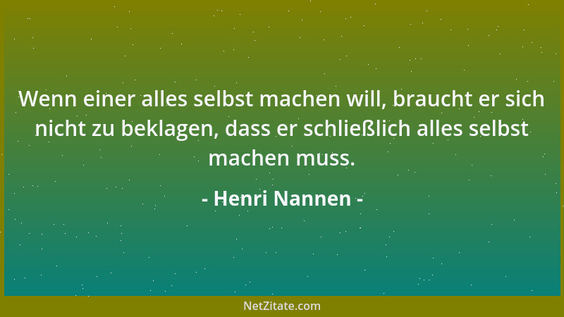 Henri Nannen - Wenn einer alles selbst machen will, braucht er sich nicht zu beklagen, dass er schließlich alles selbst mac...
