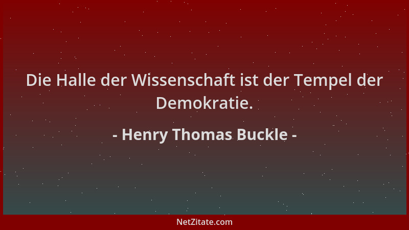 Henry Thomas Buckle - Die Halle der Wissenschaft ist der Tempel der Demokratie....
