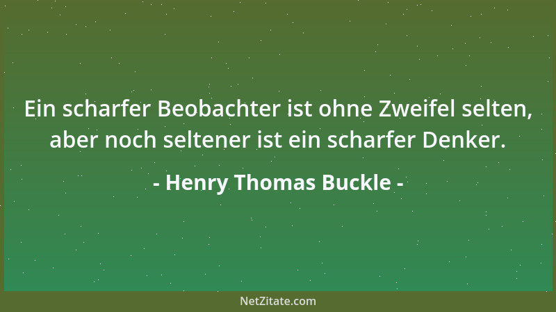 Henry Thomas Buckle - Ein scharfer Beobachter ist ohne Zweifel selten, aber noch seltener ist ein scharfer Denker....