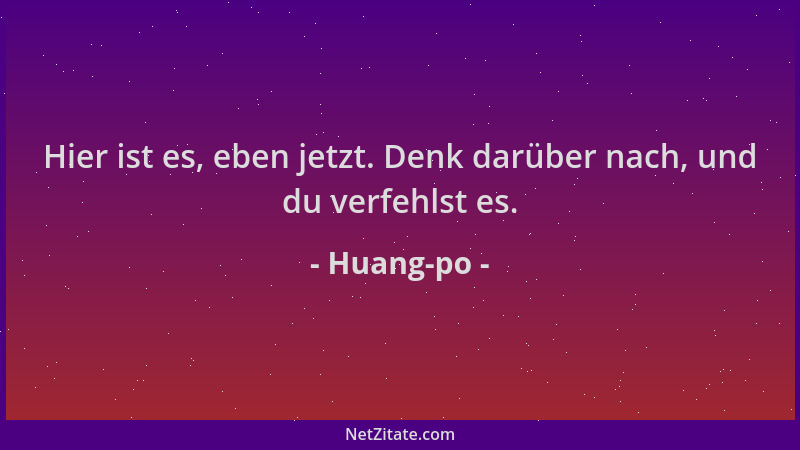 Huang-po - Hier ist es, eben jetzt. Denk darüber nach, und du verfehlst es....