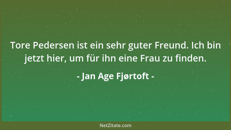 Jan Age Fjørtoft - Tore Pedersen ist ein sehr guter Freund. Ich bin jetzt hier, um für ihn eine Frau zu finden....