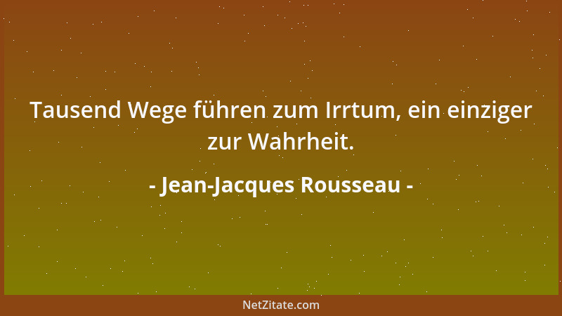 Jean-Jacques Rousseau - Tausend Wege führen zum Irrtum, ein einziger zur Wahrheit....