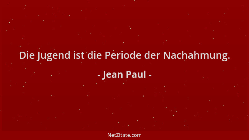 Jean Paul - Die Jugend ist die Periode der Nachahmung....