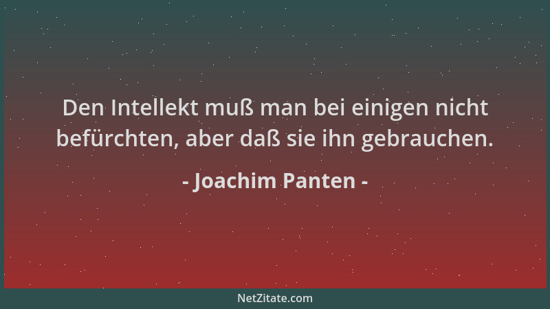 Joachim Panten - Den Intellekt muß man bei einigen nicht befürchten, aber daß sie ihn gebrauchen....