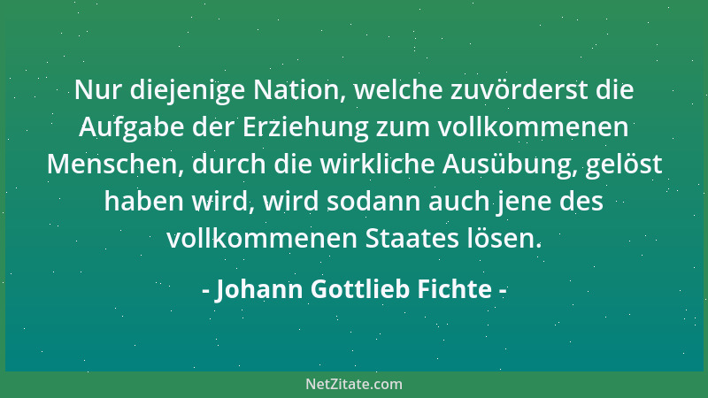 Johann Gottlieb Fichte - Nur derjenige ist frei, der alles um sich herum frei machen will....