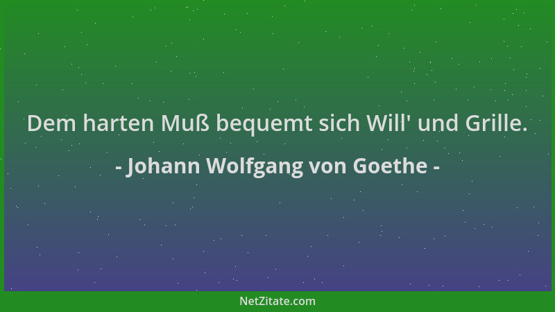 Johann Wolfgang von Goethe - Dem harten Muß bequemt sich Will ' und Grille....