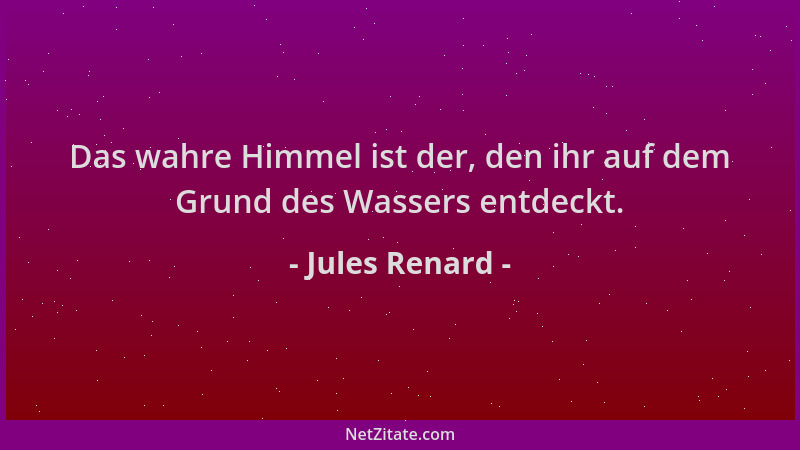 Jules Renard - Das wahre Himmel ist der, den ihr auf dem Grund des Wassers entdeckt....