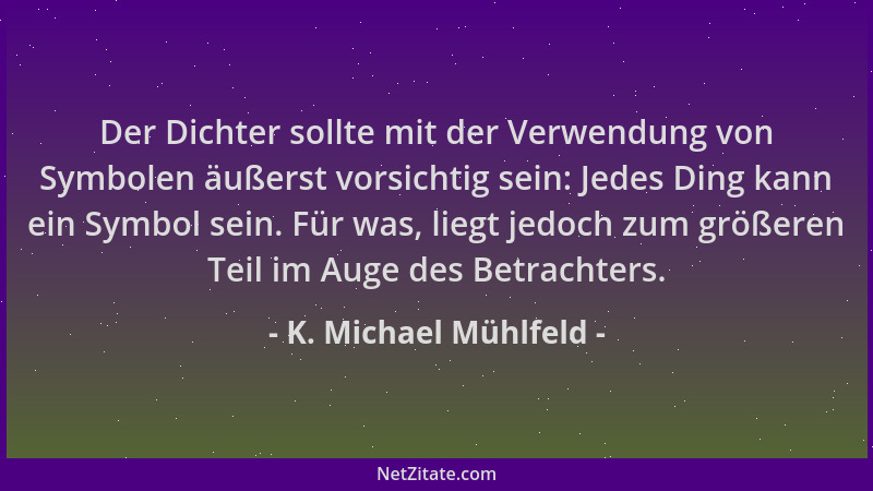 K. Michael Mühlfeld - Der Dichter sollte mit der Verwendung von Symbolen äußerst vorsichtig sein: Jedes Ding kann ein Symbo...