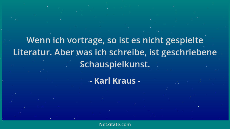Karl Kraus - Wenn ich vortrage, so ist es nicht gespielte Literatur. Aber was ich schreibe, ist geschriebene Schauspielkuns...