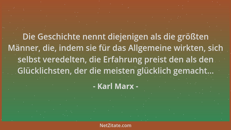 Karl Marx - Die Geschichte nennt diejenigen als die größten Männer, die, indem sie für das Allgemeine wirkten, sich selbst...