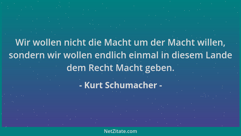 Kurt Schumacher - Wir wollen nicht die Macht um der Macht willen, sondern wir wollen endlich einmal in diesem Lande dem Rec...