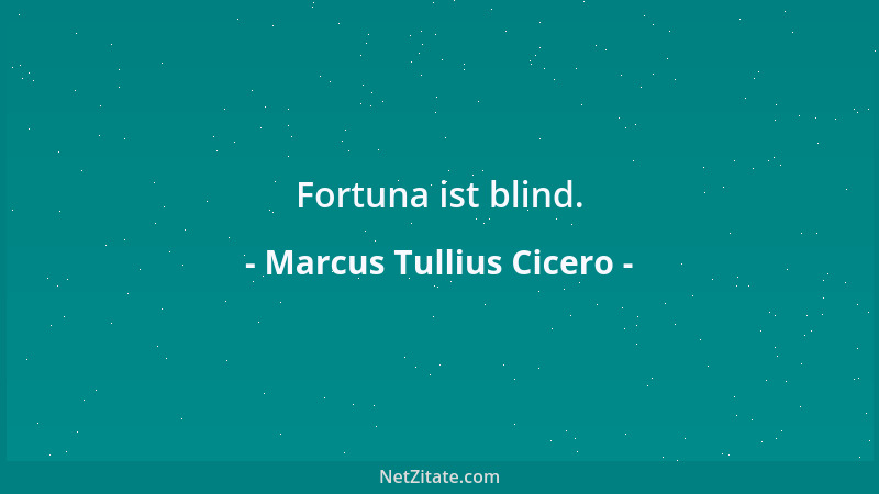 Marcus Tullius Cicero - Alles ungewiß, nebelhaft und flüchtig; die Tugend allein kann durch keine Gewalt zertrümmert werden...