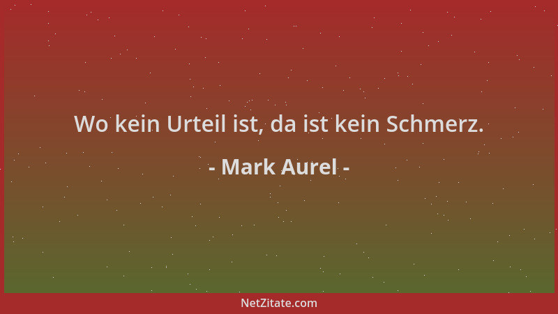 Mark Aurel - Wo kein Urteil ist, da ist kein Schmerz....