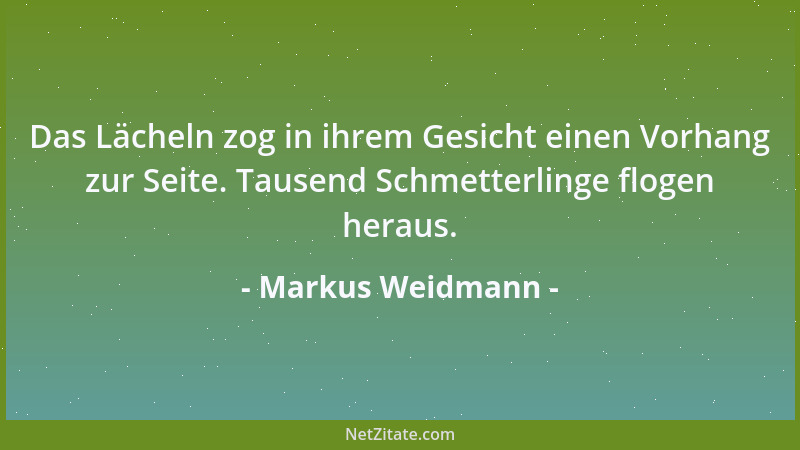 Markus Weidmann - Das Lächeln zog in ihrem Gesicht einen Vorhang zur Seite. Tausend Schmetterlinge flogen heraus....