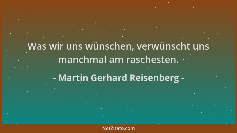 Martin Gerhard Reisenberg - Was wir uns wünschen, verwünscht uns manchmal am raschesten....