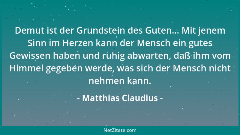 Matthias Claudius - Demut ist der Grundstein des Guten... Mit jenem Sinn im Herzen kann der Mensch ein gutes Gewissen haben...