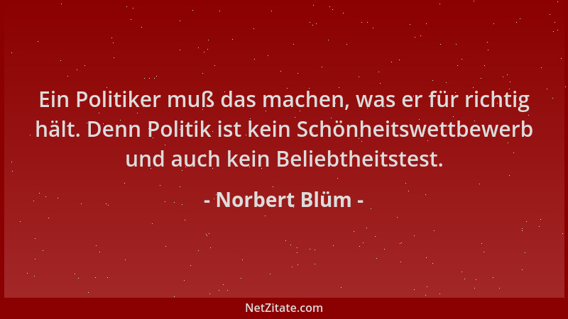 Norbert Blüm - Ein Politiker muß das machen, was er für richtig hält. Denn Politik ist kein Schönheitswettbewerb und auch k...