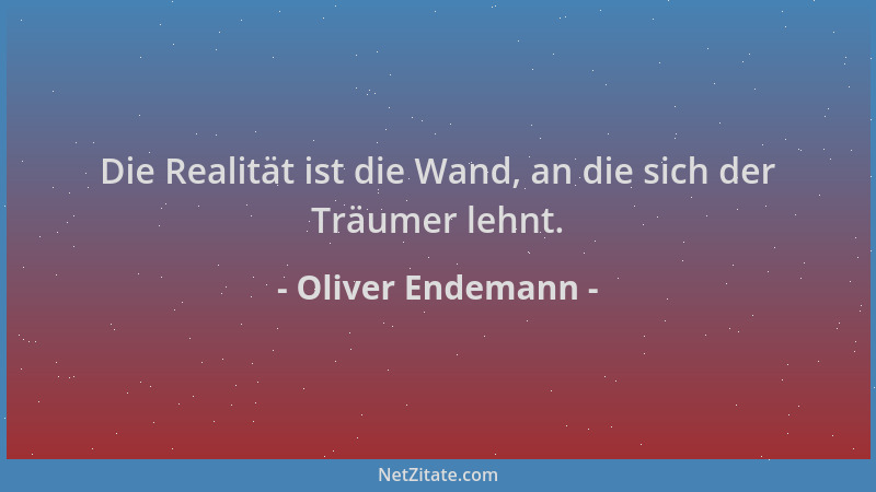 Oliver Endemann - Die Realität ist die Wand, an die sich der Träumer lehnt....