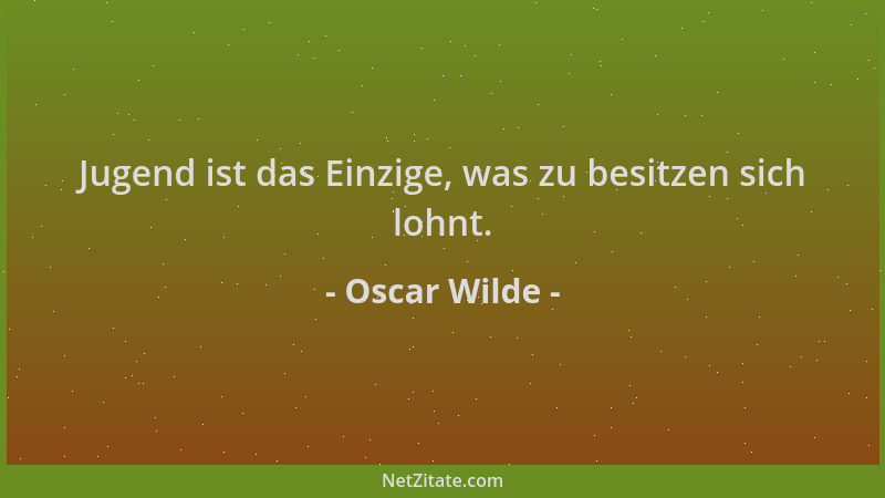 Oscar Wilde - Jugend ist das Einzige, was zu besitzen sich lohnt....