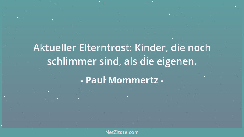 Paul Mommertz - Aktueller Elterntrost: Kinder, die noch schlimmer sind, als die eigenen....