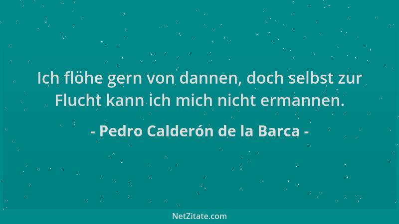 Pedro Calderón de la Barca - Ich flöhe gern von dannen, doch selbst zur Flucht kann ich mich nicht ermannen....