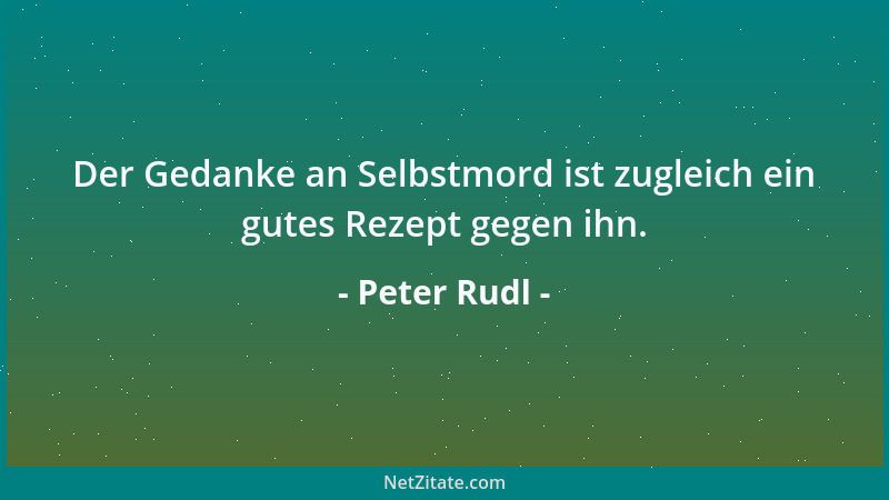 Peter Rudl - Der Gedanke an Selbstmord ist zugleich ein gutes Rezept gegen ihn....