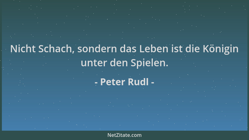 Peter Rudl - Nicht Schach, sondern das Leben ist die Königin unter den Spielen....