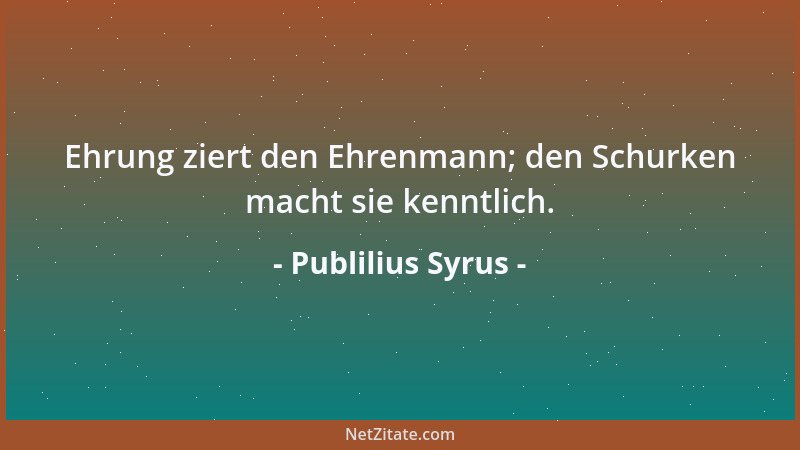 Publilius Syrus - Ehrung ziert den Ehrenmann; den Schurken macht sie kenntlich....
