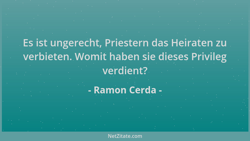 Ramon Cerda - Es ist ungerecht, Priestern das Heiraten zu verbieten. Womit haben sie dieses Privileg verdient?...