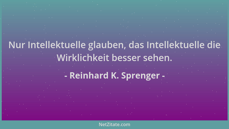 Reinhard K. Sprenger - Nur Intellektuelle glauben, das Intellektuelle die Wirklichkeit besser sehen....