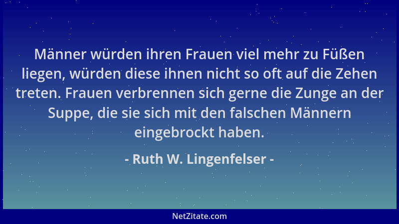 Ruth W. Lingenfelser - Männer würden ihren Frauen viel mehr zu Füßen liegen, würden diese ihnen nicht so oft auf die Zehen...