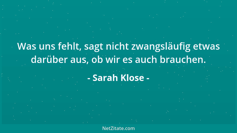 Sarah Klose - Was uns fehlt, sagt nicht zwangsläufig etwas darüber aus, ob wir es auch brauchen....