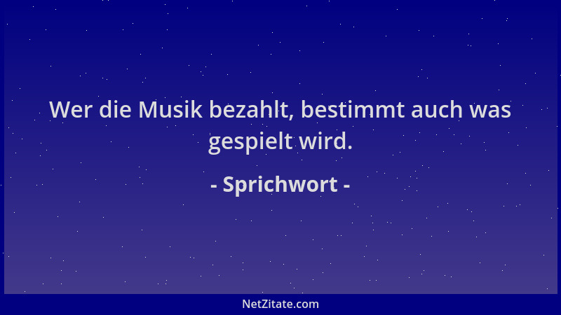 Sprichwort - Wer die Musik bezahlt, bestimmt auch was gespielt wird....
