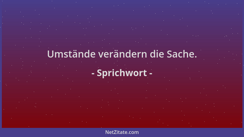 Sprichwort - Umstände verändern die Sache....