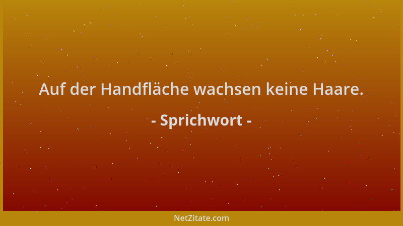 Sprichwort - Auf der Handfläche wachsen keine Haare....