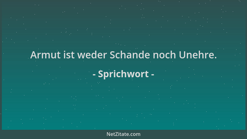Sprichwort - Armut ist weder Schande noch Unehre....