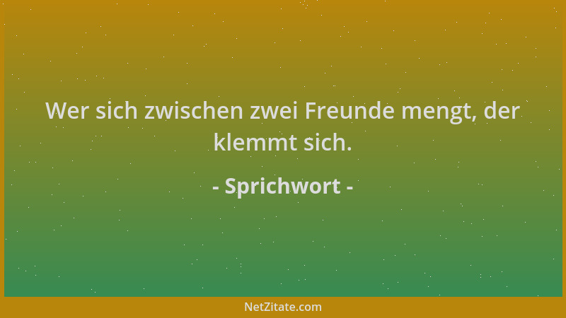 Sprichwort - Wer sich zwischen zwei Freunde mengt, der klemmt sich....