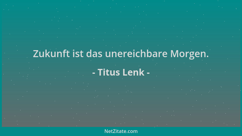 Titus Lenk - Zukunft ist das unereichbare Morgen....