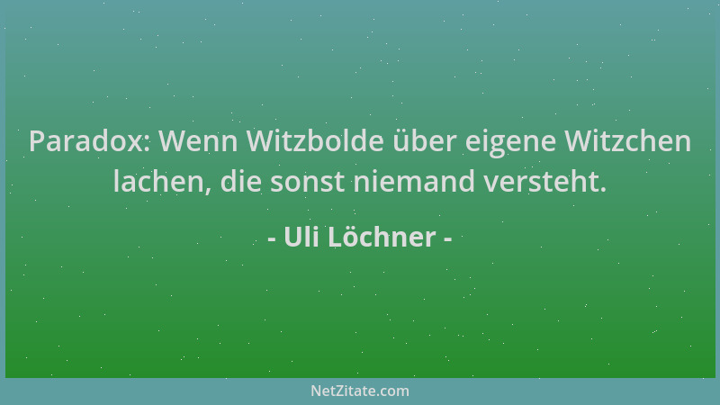 Uli Löchner - Paradox: Wenn Witzbolde über eigene Witzchen lachen, die sonst niemand versteht....