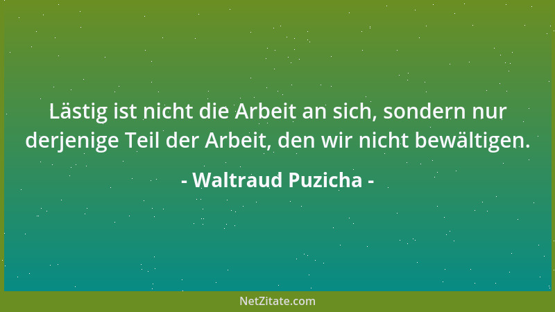 Waltraud Puzicha - Lästig ist nicht die Arbeit an sich, sondern nur derjenige Teil der Arbeit, den wir nicht bewältigen....