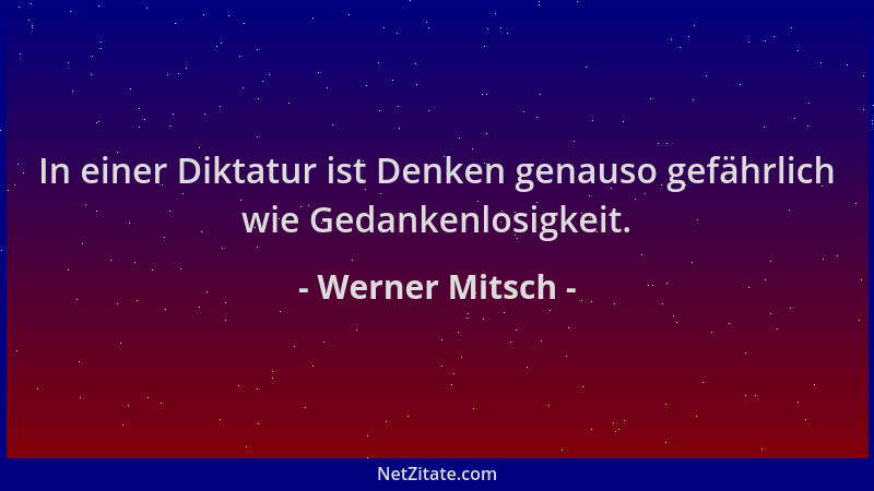 Werner Mitsch - In einer Diktatur ist Denken genauso gefährlich wie Gedankenlosigkeit....